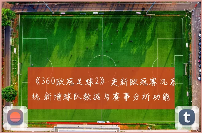 《360欧冠足球2》更新欧冠赛况系统 新增球队数据与赛事分析功能