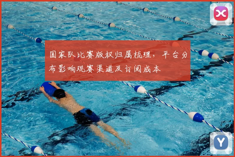 国家队比赛版权归属梳理，平台分布影响观赛渠道及订阅成本