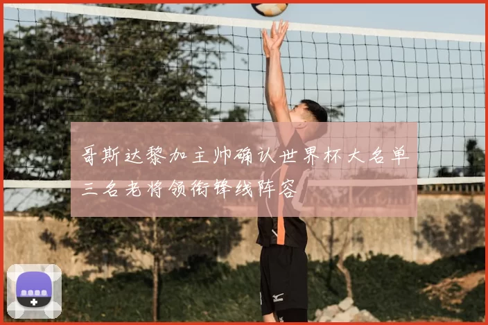 哥斯达黎加主帅确认世界杯大名单三名老将领衔锋线阵容