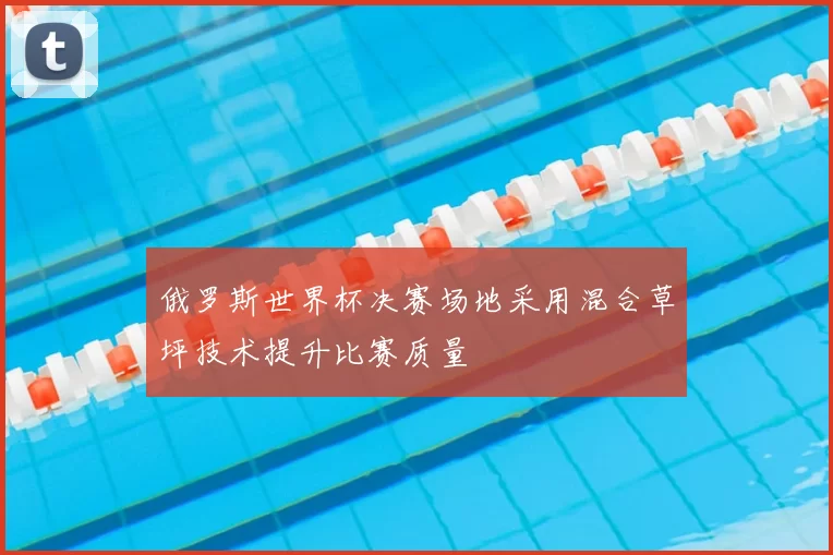 俄罗斯世界杯决赛场地采用混合草坪技术提升比赛质量