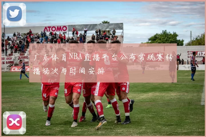 广东体育NBA直播平台公布常规赛转播场次与时间安排