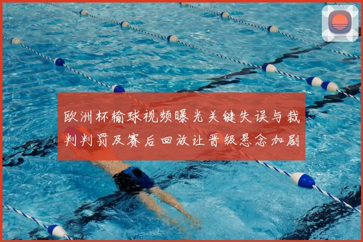 欧洲杯输球视频曝光关键失误与裁判判罚及赛后回放让晋级悬念加剧
