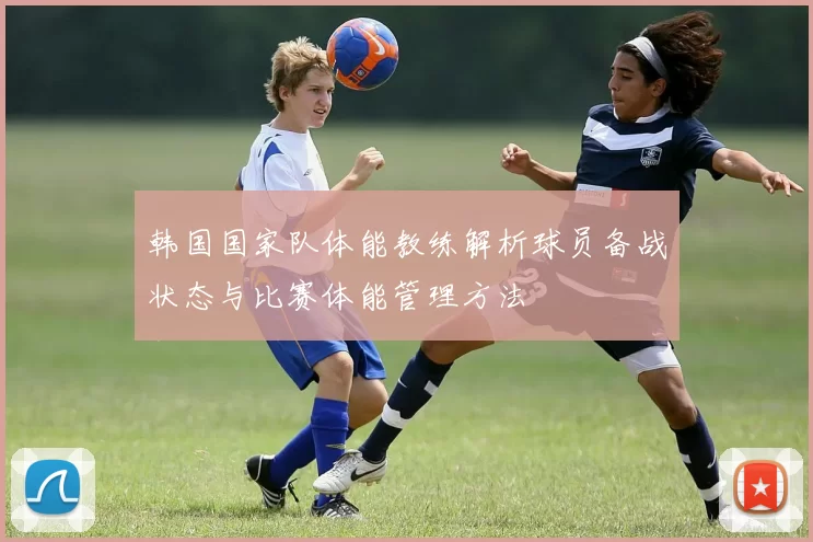 韩国国家队体能教练解析球员备战状态与比赛体能管理方法