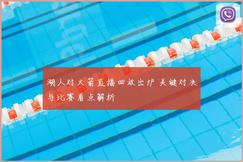 湖人对火箭直播回放出炉 关键对决与比赛看点解析