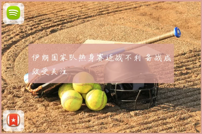 伊朗国家队热身赛连战不利 备战成效受关注