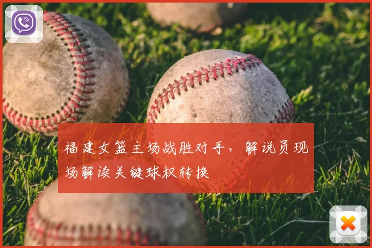 福建女篮主场战胜对手，解说员现场解读关键球权转换