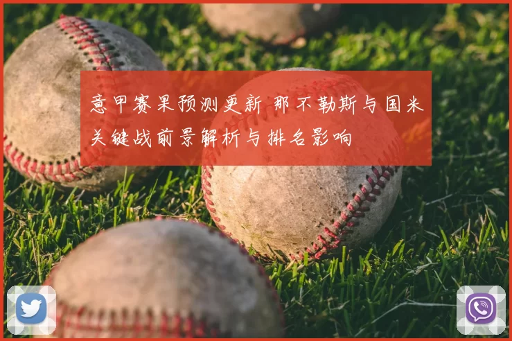 意甲赛果预测更新 那不勒斯与国米关键战前景解析与排名影响