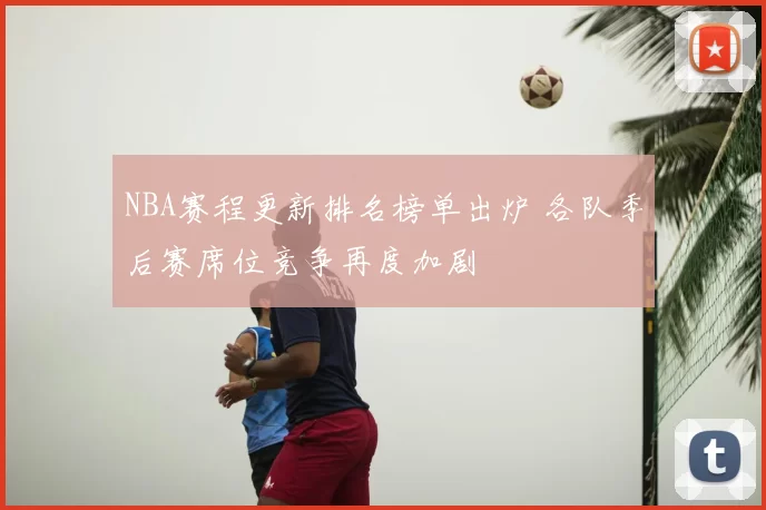 NBA赛程更新排名榜单出炉 各队季后赛席位竞争再度加剧