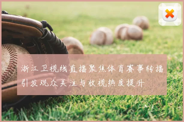 浙江卫视线直播聚焦体育赛事转播引发观众关注与收视热度提升