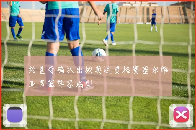 约基奇确认出战奥运资格赛塞尔维亚男篮阵容成型