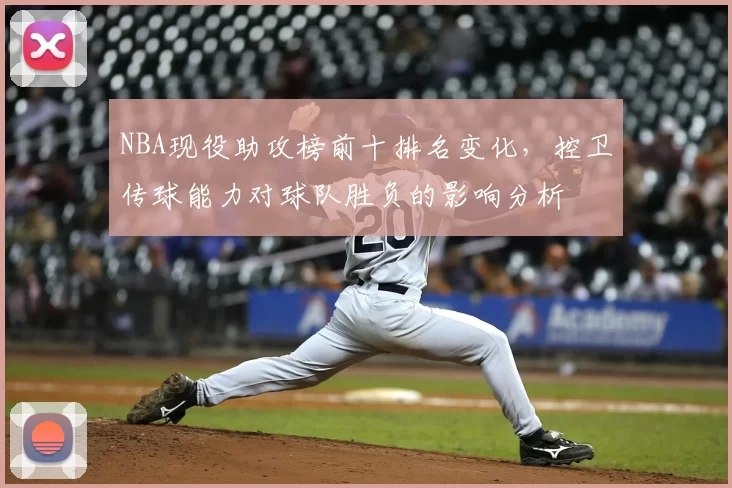 NBA现役助攻榜前十排名变化，控卫传球能力对球队胜负的影响分析