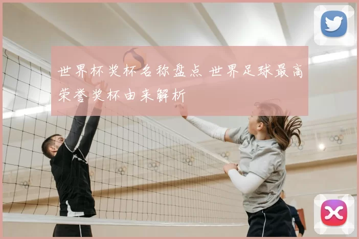 世界杯奖杯名称盘点 世界足球最高荣誉奖杯由来解析