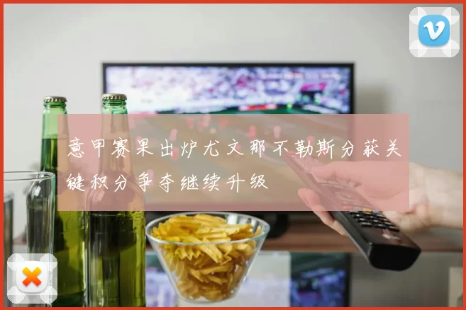 意甲赛果出炉尤文那不勒斯分获关键积分争夺继续升级