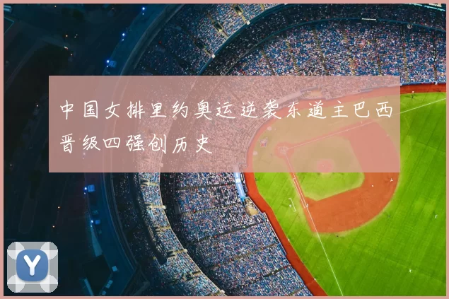 中国女排里约奥运逆袭东道主巴西晋级四强创历史