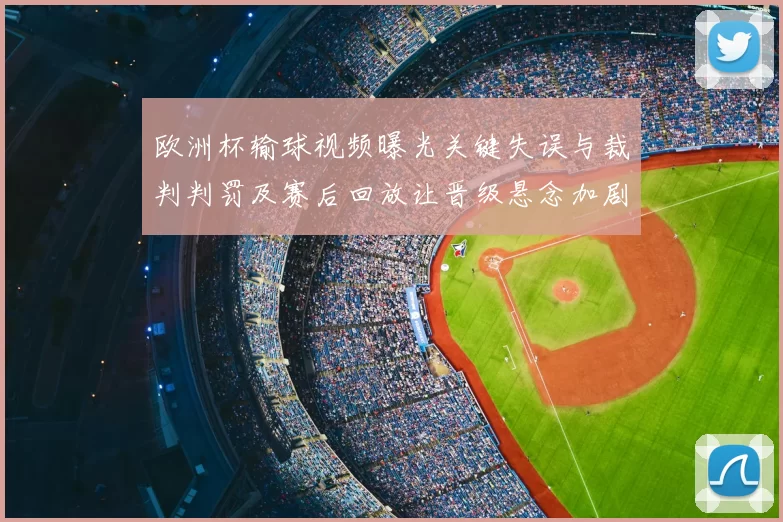 欧洲杯输球视频曝光关键失误与裁判判罚及赛后回放让晋级悬念加剧