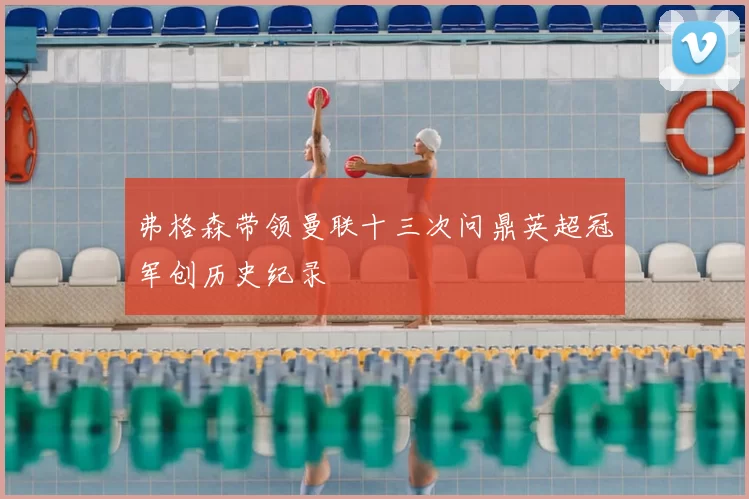 弗格森带领曼联十三次问鼎英超冠军创历史纪录