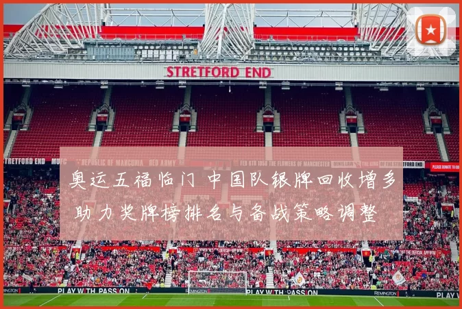 奥运五福临门 中国队银牌回收增多 助力奖牌榜排名与备战策略调整