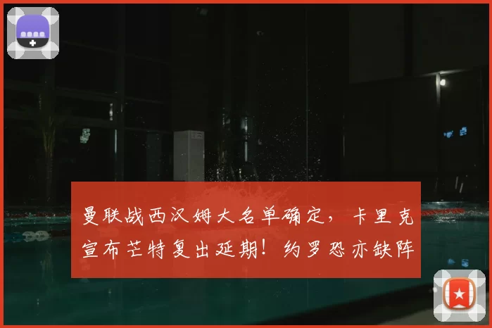 曼联战西汉姆大名单确定，卡里克宣布芒特复出延期！约罗恐亦缺阵