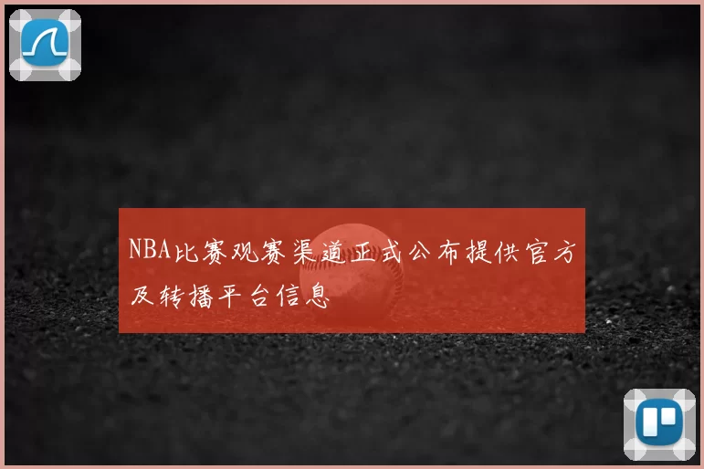 NBA比赛观赛渠道正式公布提供官方及转播平台信息
