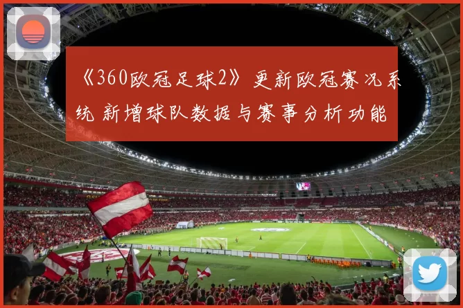 《360欧冠足球2》更新欧冠赛况系统 新增球队数据与赛事分析功能
