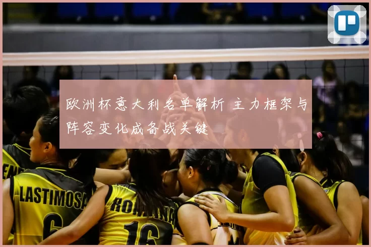 欧洲杯意大利名单解析 主力框架与阵容变化成备战关键