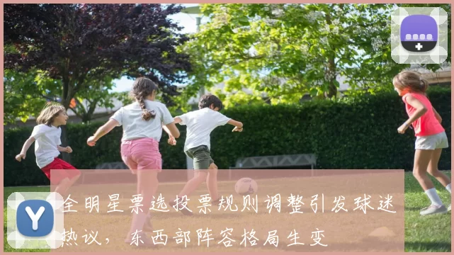 全明星票选投票规则调整引发球迷热议，东西部阵容格局生变