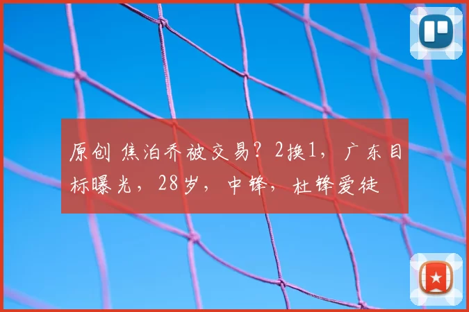 原创 焦泊乔被交易？2换1，广东目标曝光，28岁，中锋，杜锋爱徒