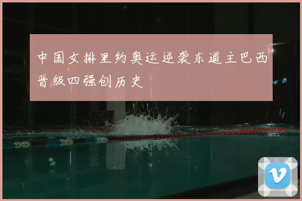 中国女排里约奥运逆袭东道主巴西晋级四强创历史