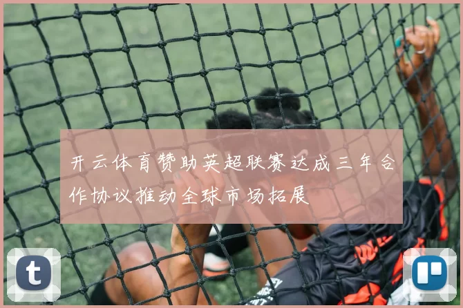 开云体育赞助英超联赛达成三年合作协议推动全球市场拓展