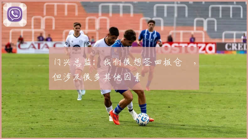 门兴总监：我们很想签回板仓滉，但涉及很多其他因素