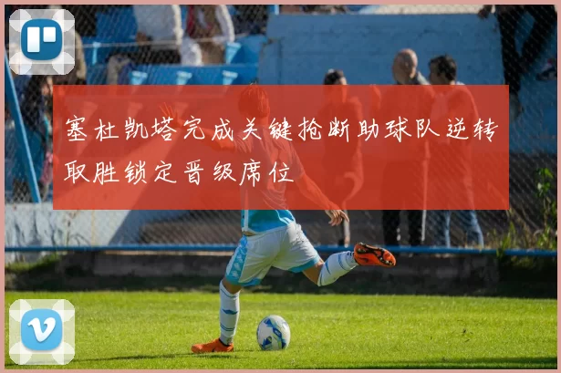 塞杜凯塔完成关键抢断助球队逆转取胜锁定晋级席位