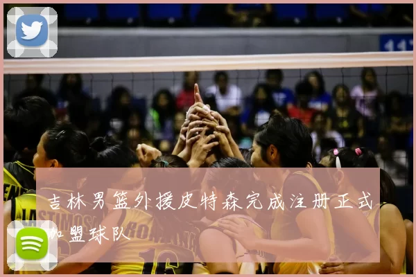 吉林男篮外援皮特森完成注册正式加盟球队