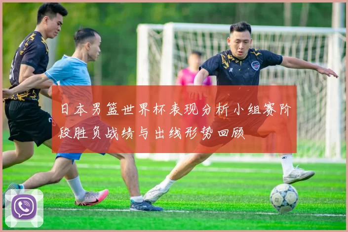 日本男篮世界杯表现分析小组赛阶段胜负战绩与出线形势回顾
