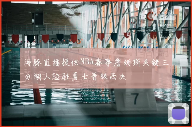 海豚直播提供NBA赛事詹姆斯关键三分湖人险胜勇士晋级西决