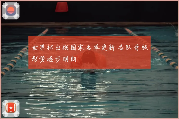 世界杯出线国家名单更新 各队晋级形势逐步明朗
