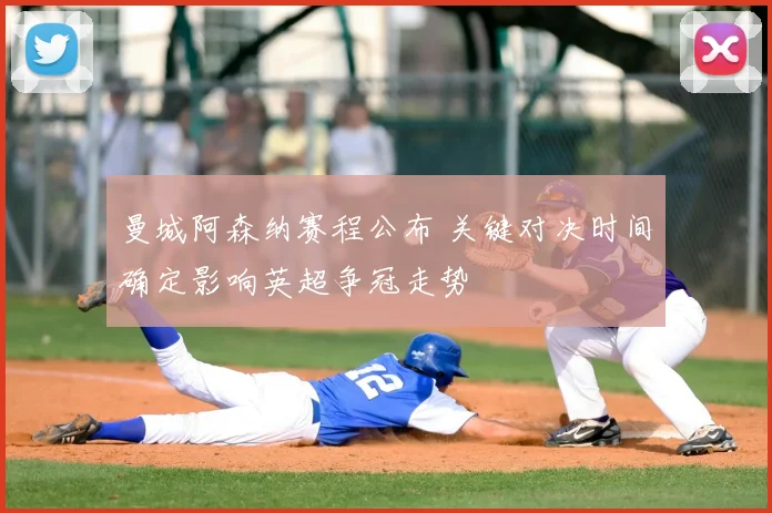 曼城阿森纳赛程公布 关键对决时间确定影响英超争冠走势
