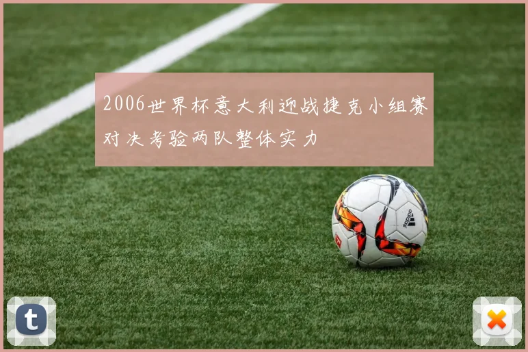 2006世界杯意大利迎战捷克小组赛对决考验两队整体实力