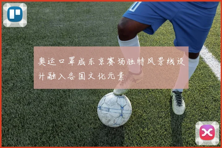 奥运口罩成东京赛场独特风景线设计融入各国文化元素