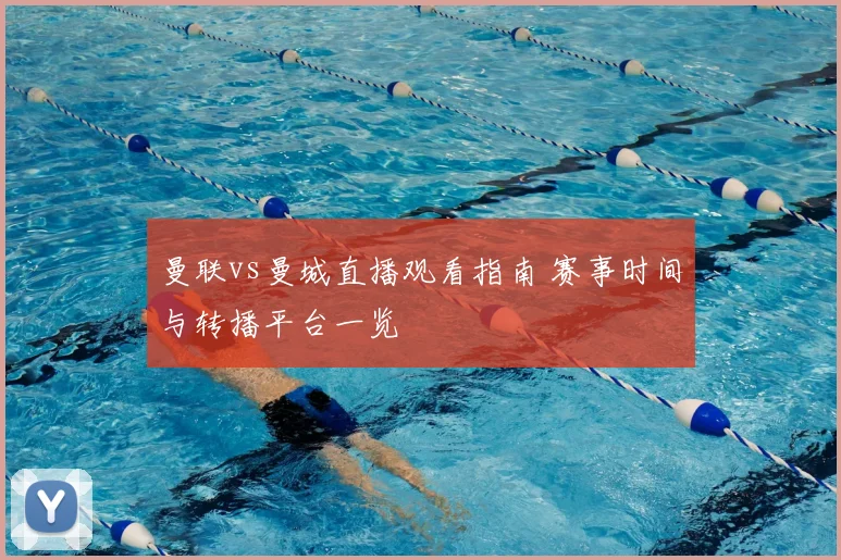 曼联vs曼城直播观看指南 赛事时间与转播平台一览