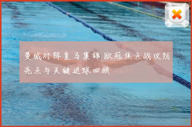 曼城对阵皇马集锦 欧冠焦点战攻防亮点与关键进球回顾