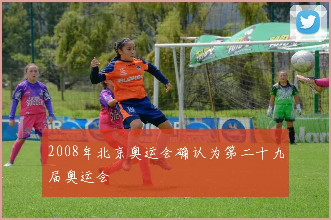2008年北京奥运会确认为第二十九届奥运会